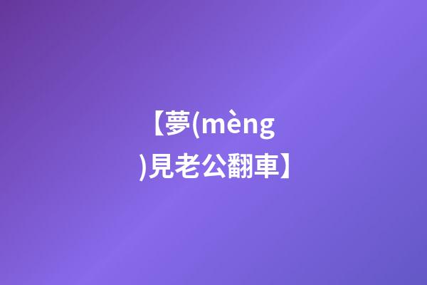 【夢(mèng)見老公翻車】