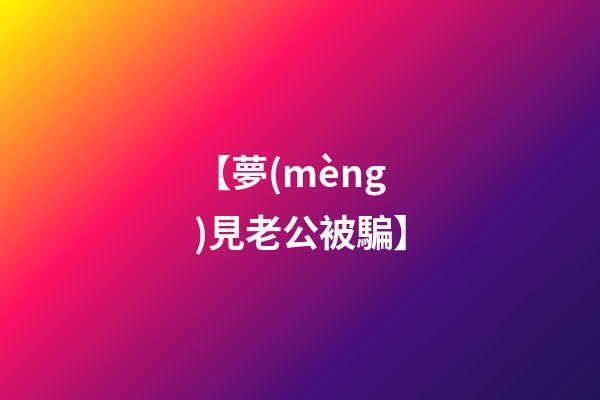 【夢(mèng)見老公被騙】