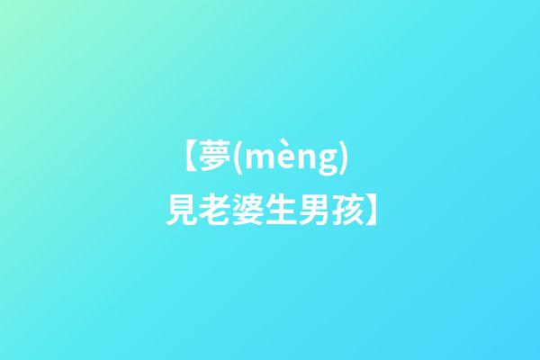 【夢(mèng)見老婆生男孩】