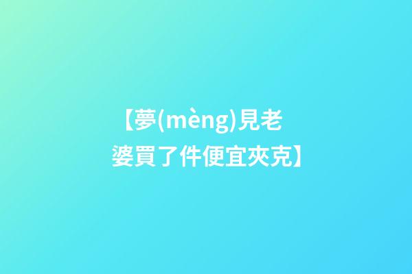 【夢(mèng)見老婆買了件便宜夾克】