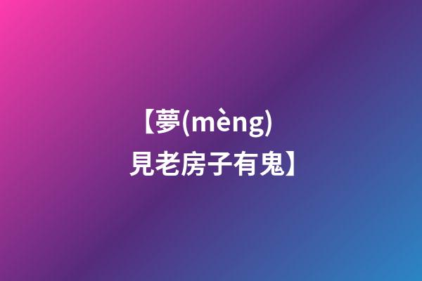 【夢(mèng)見老房子有鬼】