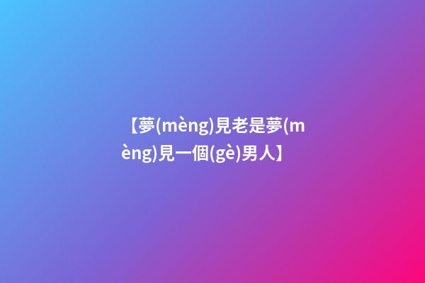 【夢(mèng)見老是夢(mèng)見一個(gè)男人】