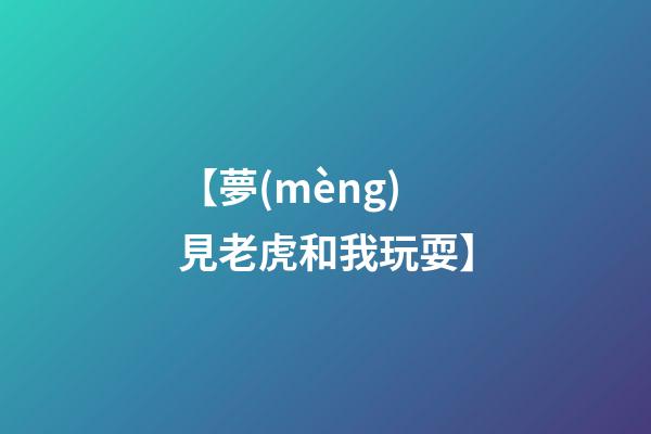 【夢(mèng)見老虎和我玩耍】