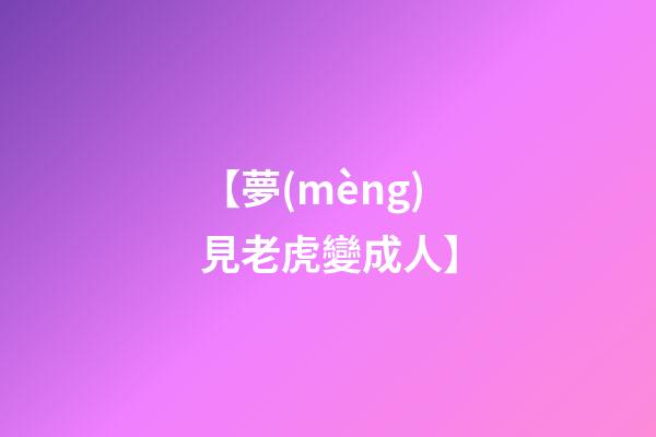 【夢(mèng)見老虎變成人】