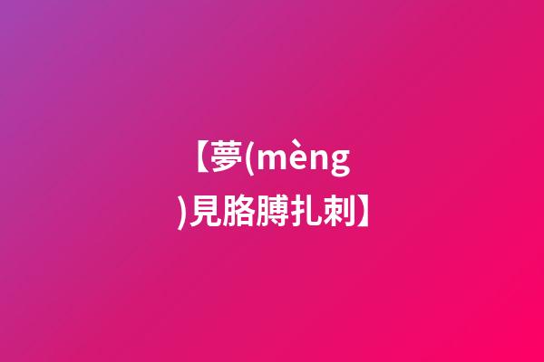 【夢(mèng)見胳膊扎刺】