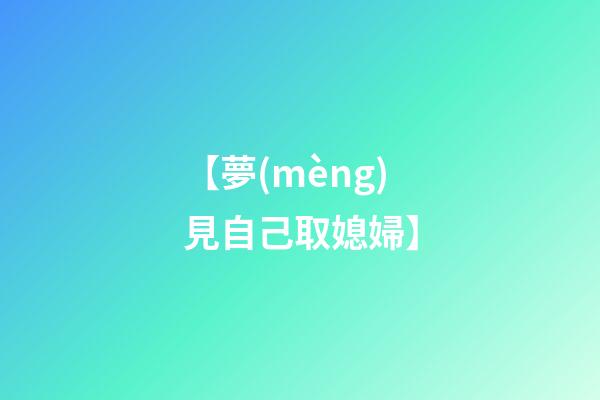 【夢(mèng)見自己取媳婦】