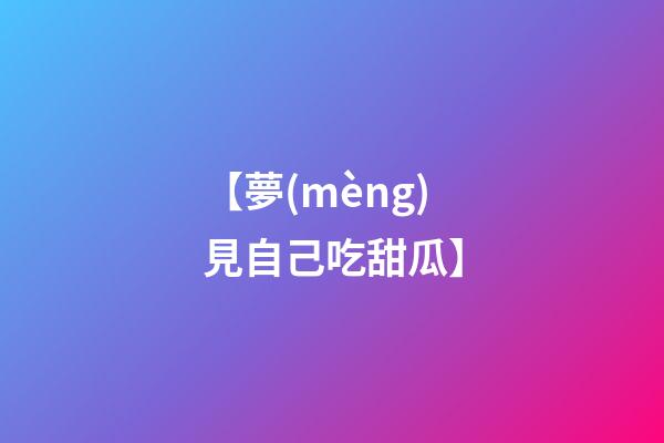 【夢(mèng)見自己吃甜瓜】
