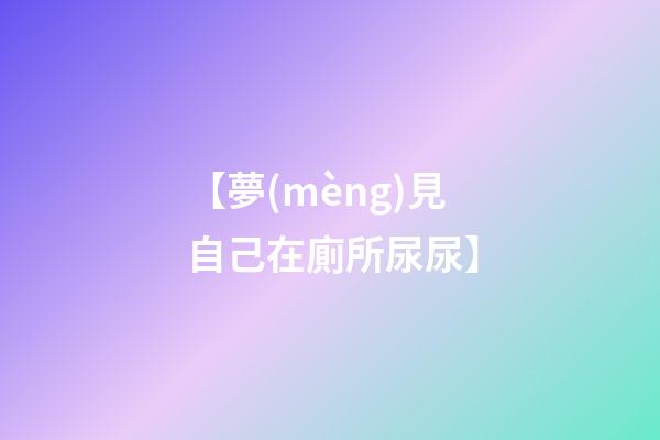 【夢(mèng)見自己在廁所尿尿】