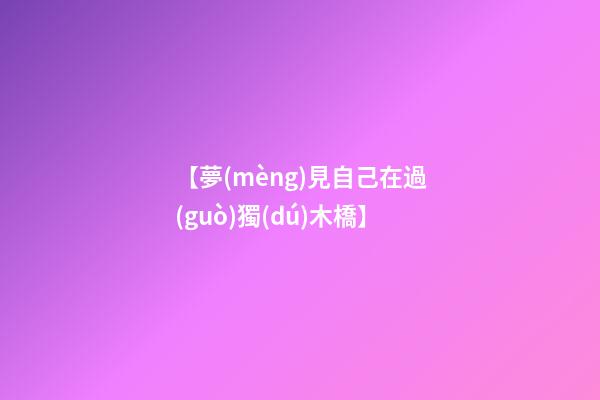 【夢(mèng)見自己在過(guò)獨(dú)木橋】
