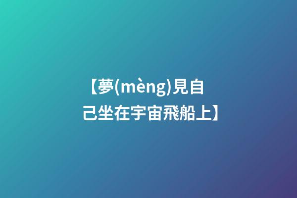 【夢(mèng)見自己坐在宇宙飛船上】