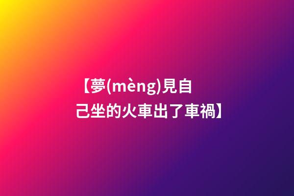 【夢(mèng)見自己坐的火車出了車禍】