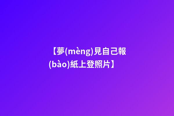 【夢(mèng)見自己報(bào)紙上登照片】