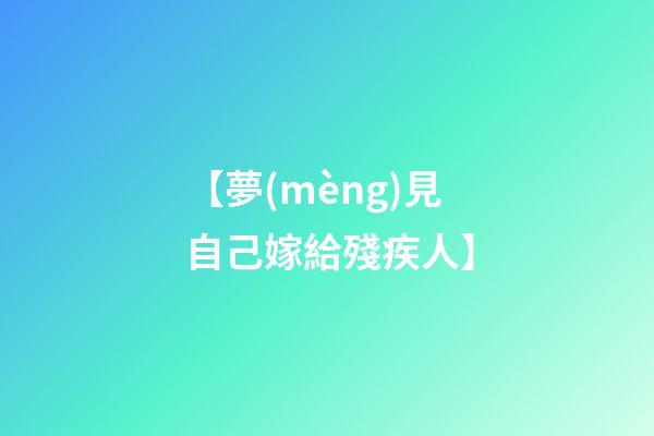 【夢(mèng)見自己嫁給殘疾人】