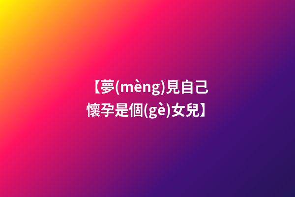 【夢(mèng)見自己懷孕是個(gè)女兒】