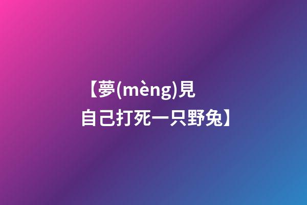 【夢(mèng)見自己打死一只野兔】