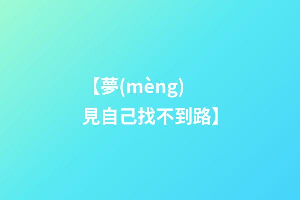 【夢(mèng)見自己找不到路】