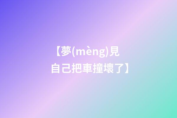 【夢(mèng)見自己把車撞壞了】