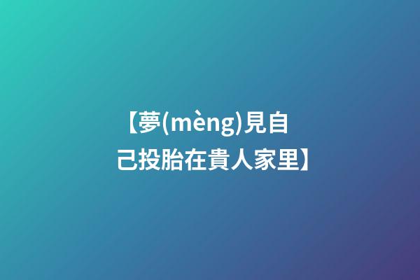 【夢(mèng)見自己投胎在貴人家里】