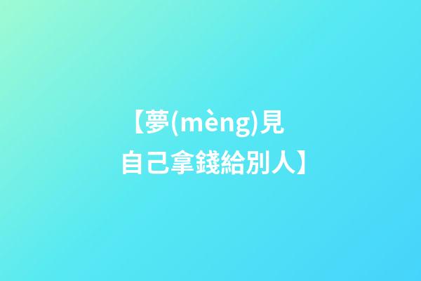 【夢(mèng)見自己拿錢給別人】
