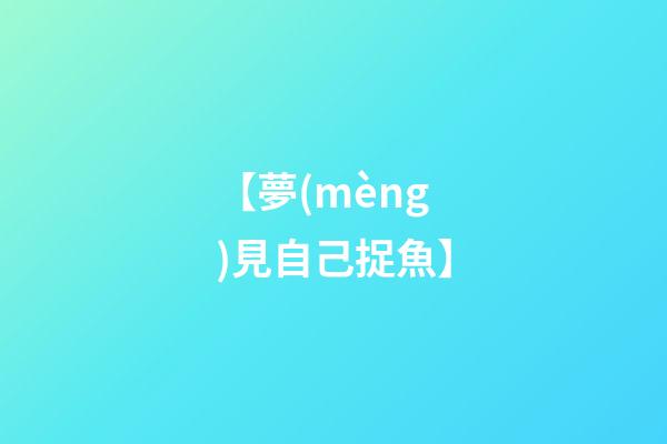 【夢(mèng)見自己捉魚】