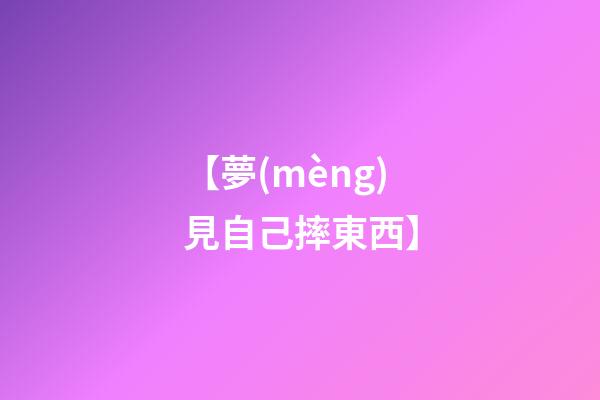 【夢(mèng)見自己摔東西】