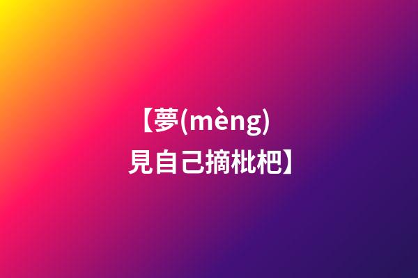 【夢(mèng)見自己摘枇杷】