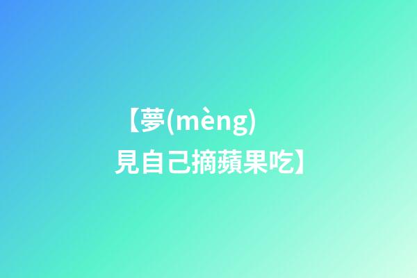 【夢(mèng)見自己摘蘋果吃】