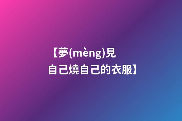 【夢(mèng)見自己燒自己的衣服】
