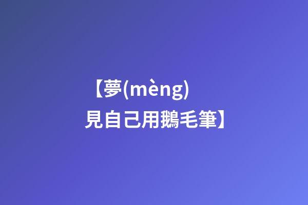 【夢(mèng)見自己用鵝毛筆】
