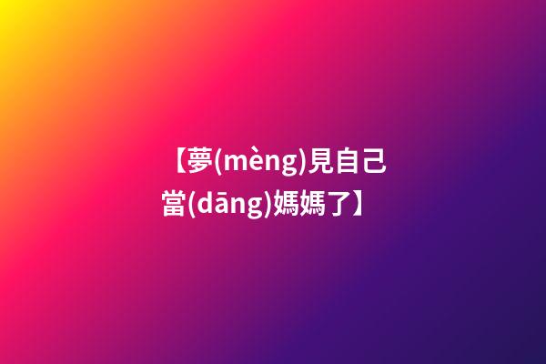 【夢(mèng)見自己當(dāng)媽媽了】