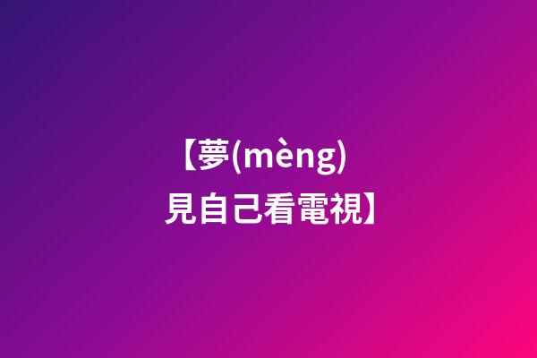 【夢(mèng)見自己看電視】