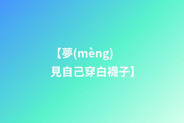 【夢(mèng)見自己穿白襪子】