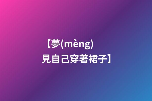 【夢(mèng)見自己穿著裙子】
