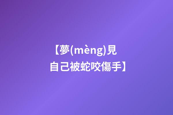 【夢(mèng)見自己被蛇咬傷手】