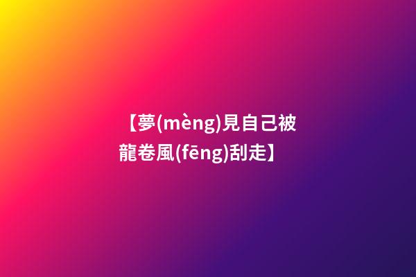 【夢(mèng)見自己被龍卷風(fēng)刮走】
