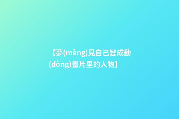 【夢(mèng)見自己變成動(dòng)畫片里的人物】