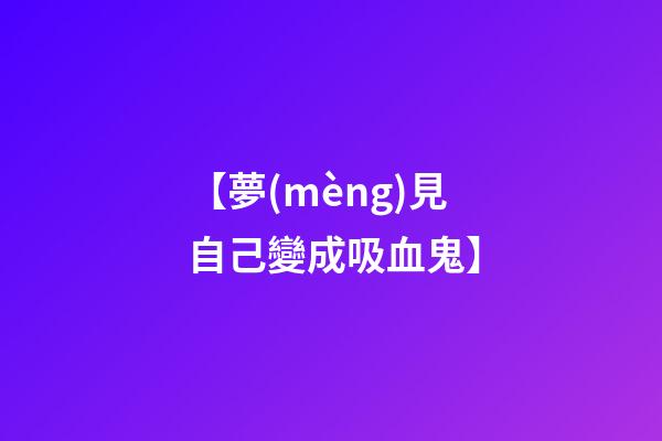 【夢(mèng)見自己變成吸血鬼】