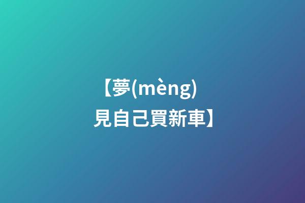 【夢(mèng)見自己買新車】
