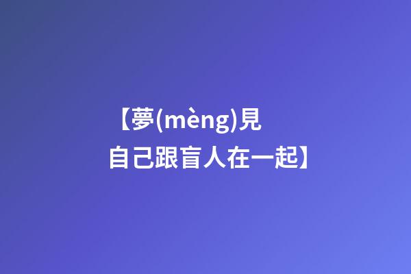 【夢(mèng)見自己跟盲人在一起】