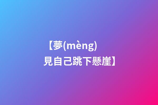【夢(mèng)見自己跳下懸崖】