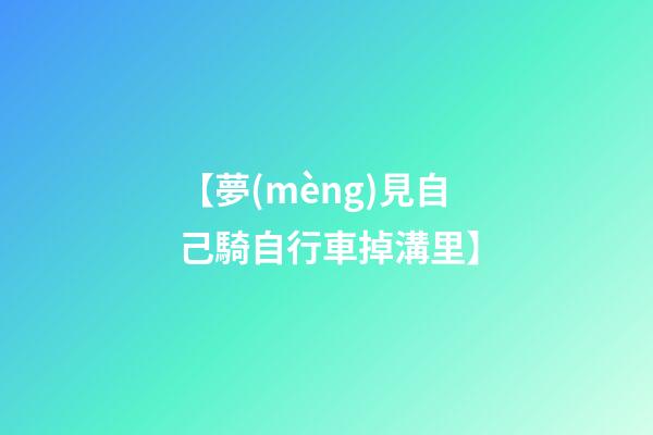 【夢(mèng)見自己騎自行車掉溝里】