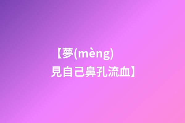 【夢(mèng)見自己鼻孔流血】