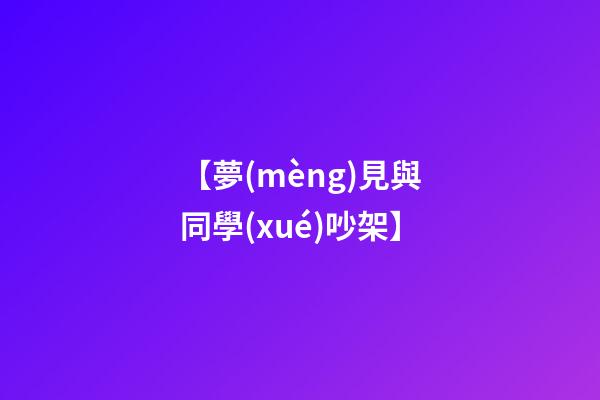 【夢(mèng)見與同學(xué)吵架】