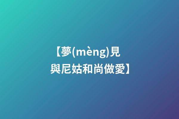 【夢(mèng)見與尼姑和尚做愛】