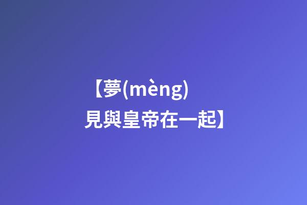 【夢(mèng)見與皇帝在一起】