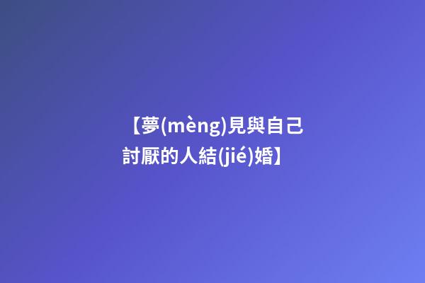 【夢(mèng)見與自己討厭的人結(jié)婚】