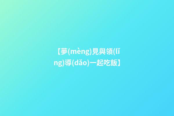 【夢(mèng)見與領(lǐng)導(dǎo)一起吃飯】