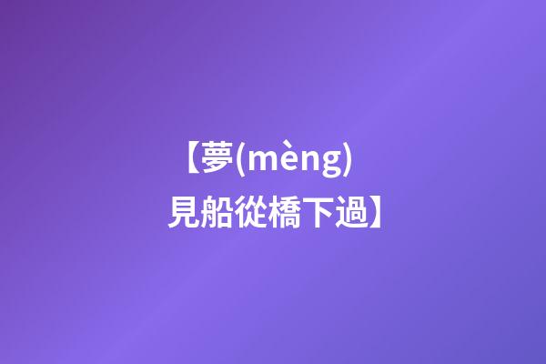 【夢(mèng)見船從橋下過】