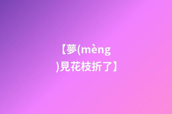 【夢(mèng)見花枝折了】