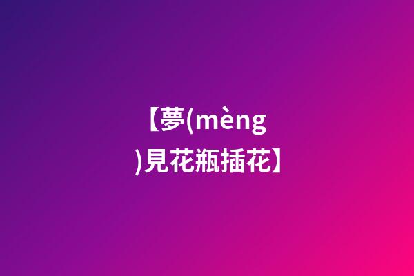 【夢(mèng)見花瓶插花】